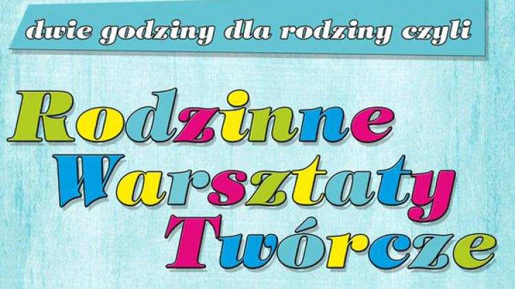Rodzinne Warsztaty Twórcze - dwie godziny dla rodziny